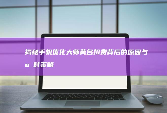 揭秘手机优化大师莫名扣费背后的原因与应对策略